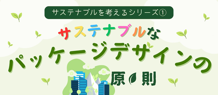 〈サステナブルを考えるシリーズ①〉サステナブルなパッケージデザインの原則