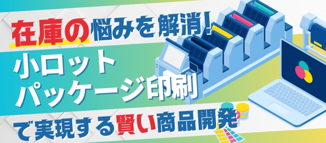 「在庫の悩み」を解消！小ロット・パッケージ印刷で実現する賢い商品開発