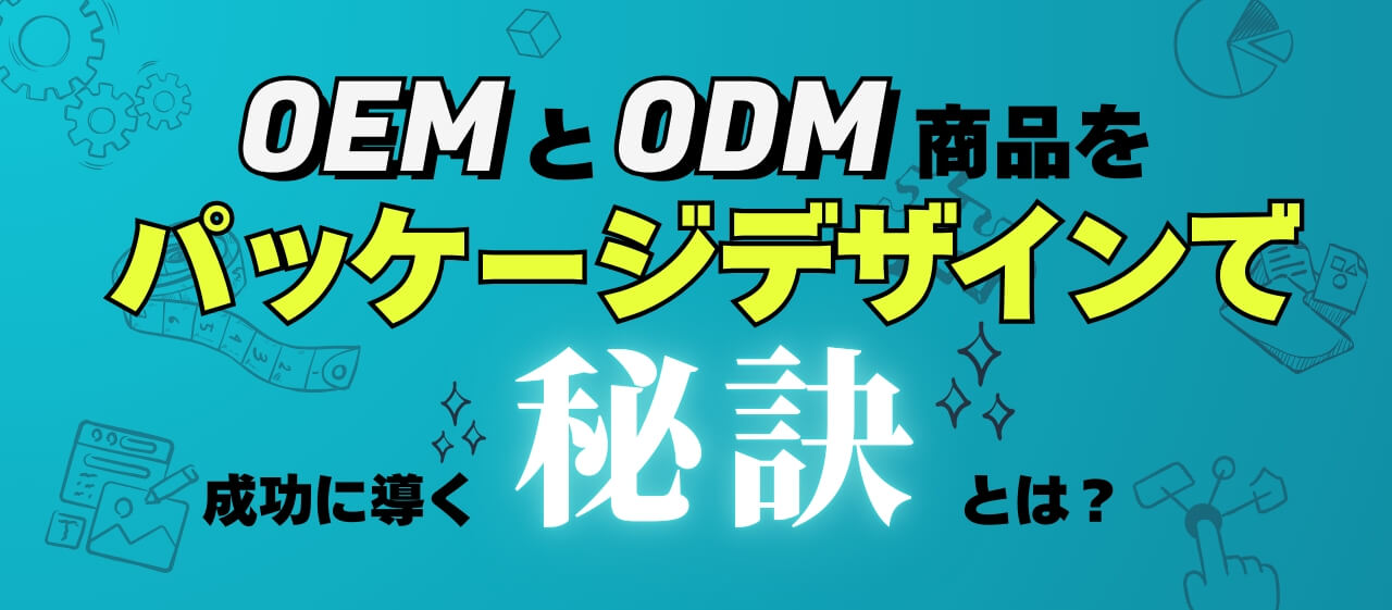 OEMとODM商品をパッケージデザインで成功に導く秘訣とは？