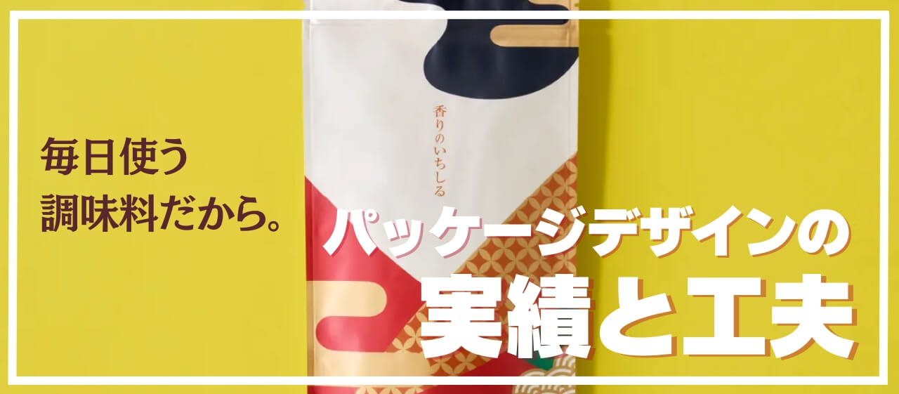 毎日使う調味料だから。パッケージデザインの工夫と実績