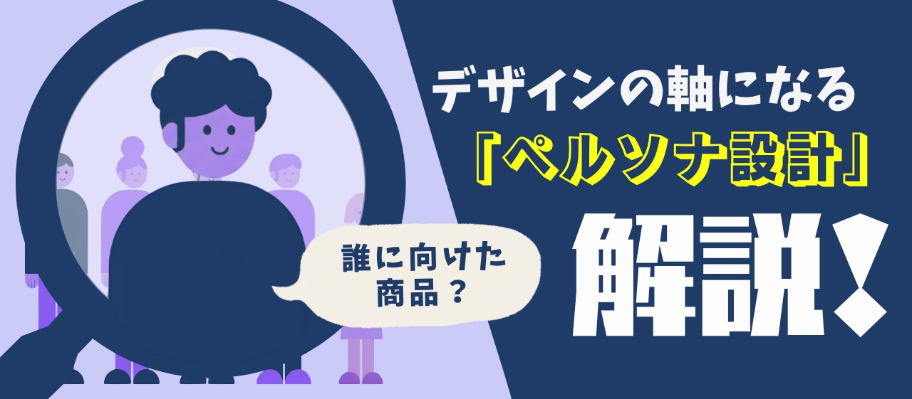 「誰に向けた商品？」デザインの軸になる「ペルソナ設計」を解説！
