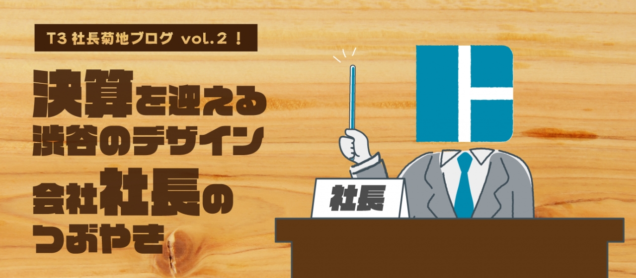 決算を迎える渋谷のデザイン会社社長のつぶやき T3のコト パッケージデザイン会社 株式会社t3デザイン 東京都渋谷